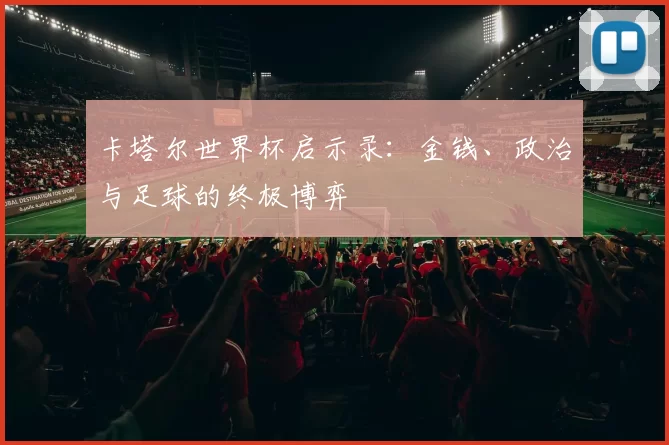 卡塔尔世界杯启示录:金钱、政治与足球的终极博弈