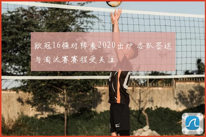 欧冠16强对阵表2020出炉 各队签运与淘汰赛赛程受关注