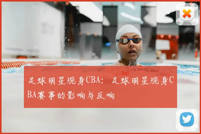 足球明星现身CBA：足球明星现身CBA赛事的影响与反响