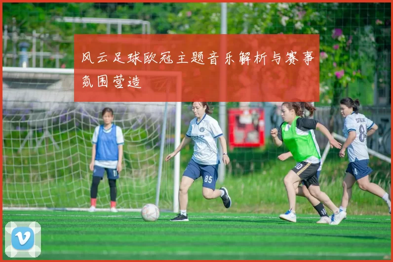 风云足球欧冠主题音乐解析与赛事氛围营造