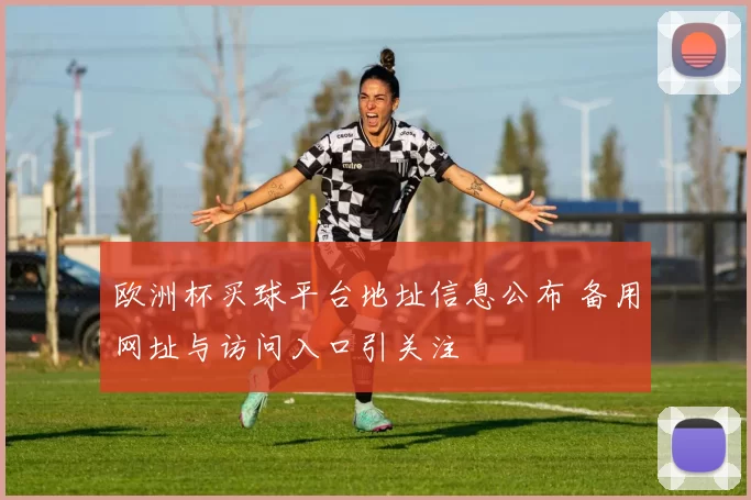 欧洲杯买球平台地址信息公布 备用网址与访问入口引关注