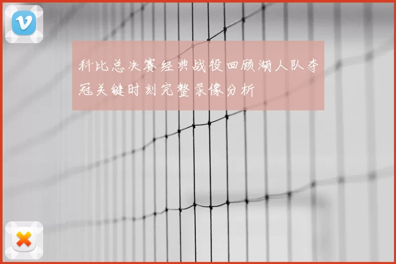 科比总决赛经典战役回顾湖人队夺冠关键时刻完整录像分析
