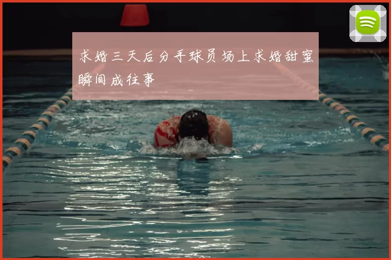 求婚三天后分手球员场上求婚甜蜜瞬间成往事